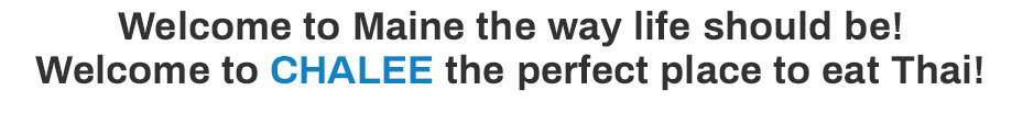 Welcome to Maine the way life should be! Welcome to Chalee the perfect place to eat Thai!